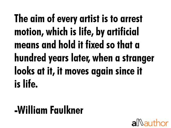 The aim of every artist is to arrest motion, which is life, by artificial means and hold it fixed... - William Faulkner Quote GIF
