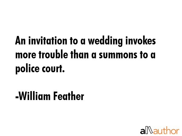 An invitation to a wedding invokes more trouble than a summons to a police court. - William Feather Quote GIF