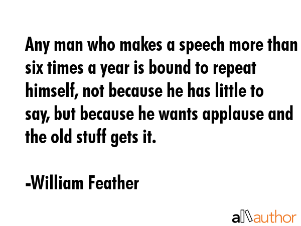 Any man who makes a speech more than six times a year is bound to repeat himself, not because he... - William Feather Quote GIF