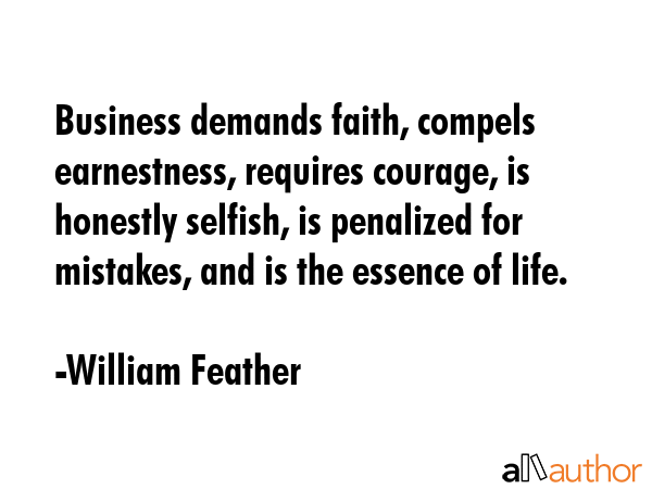 Business demands faith, compels earnestness, requires courage, is honestly selfish, is penalized... - William Feather Quote GIF