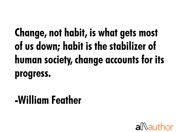 Change, not habit, is what gets most of us down; habit is the stabilizer of human society, change... - William Feather Quote GIF