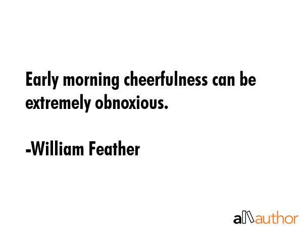 Early morning cheerfulness can be extremely obnoxious. - William Feather Quote GIF