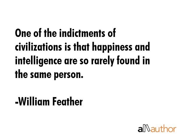 One of the indictments of civilizations is that happiness and intelligence are so rarely found in... - William Feather Quote GIF