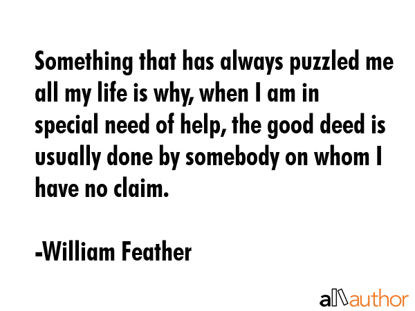 Something that has always puzzled me all my life is why, when I am in special need of help, the... - William Feather Quote GIF