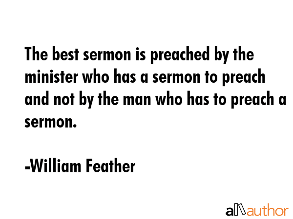 The best sermon is preached by the minister who has a sermon to preach and not by the man who has... - William Feather Quote GIF