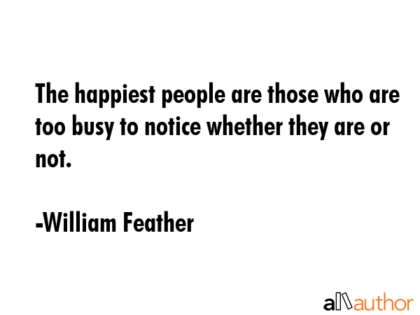 The happiest people are those who are too busy to notice whether they are or not. - William Feather Quote GIF