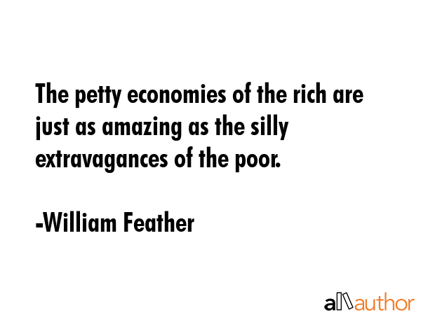 The petty economies of the rich are just as amazing as the silly extravagances of the poor. - William Feather Quote GIF