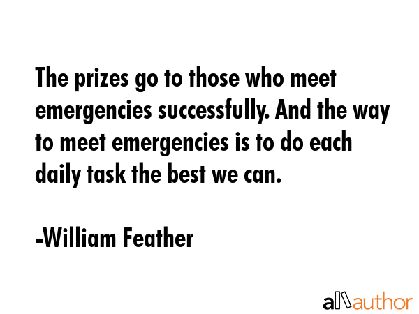 The prizes go to those who meet emergencies successfully. And the way to meet emergencies is to do... - William Feather Quote GIF