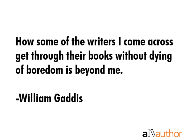 How some of the writers I come across get through their books without dying of boredom is beyond me. - William Gaddis Quote GIF