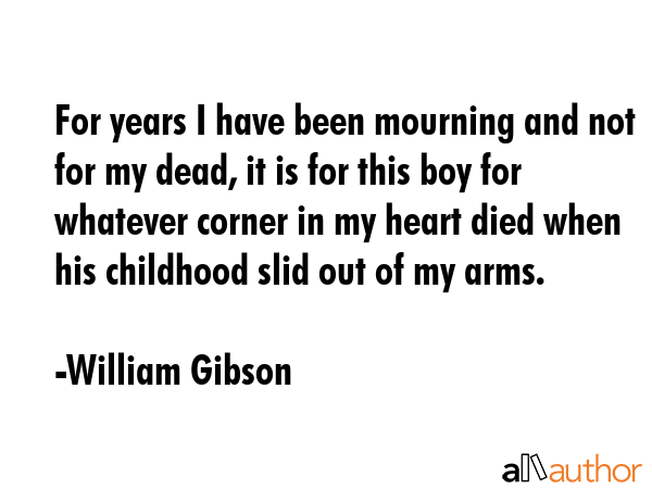 For years I have been mourning and not for my dead, it is for this boy for whatever corner in my... - William Gibson Quote GIF