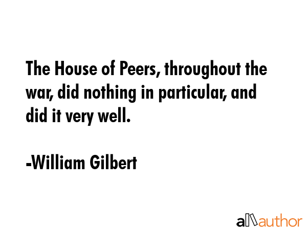 The House of Peers, throughout the war, did nothing in particular, and did it very well. - William Gilbert Quote GIF