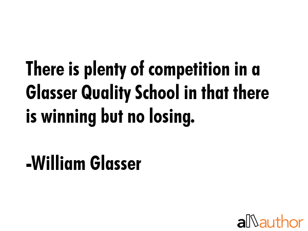 There is plenty of competition in a Glasser Quality School in that there is winning but no losing. - William Glasser Quote GIF
