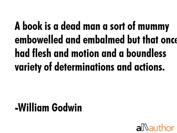A book is a dead man a sort of mummy embowelled and embalmed but that once had flesh and motion and... - William Godwin Quote GIF