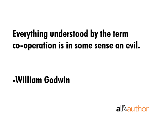 Everything understood by the term co-operation is in some sense an evil. - William Godwin Quote GIF
