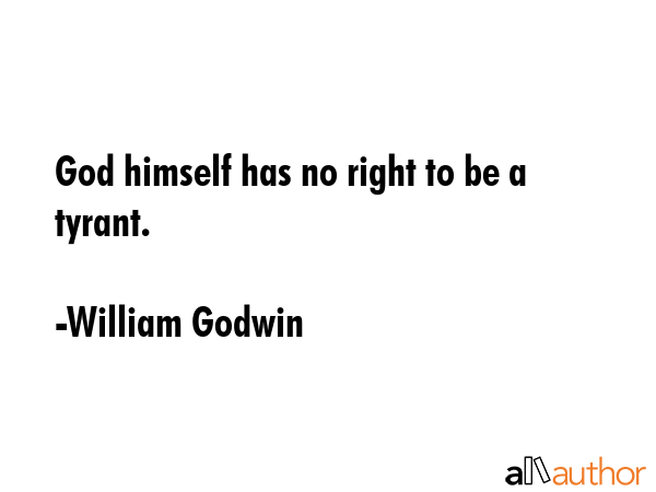 God himself has no right to be a tyrant. - William Godwin Quote