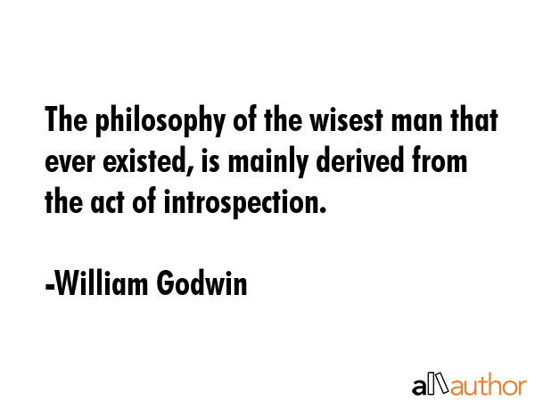 The philosophy of the wisest man that ever existed, is mainly derived from the act of introspection. - William Godwin Quote GIF
