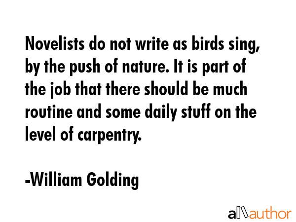 Novelists do not write as birds sing, by the push of nature. It is part of the job that there... - William Golding Quote GIF