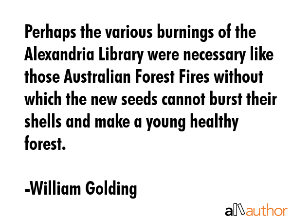 Perhaps the various burnings of the Alexandria Library were necessary like those Australian Forest... - William Golding Quote GIF