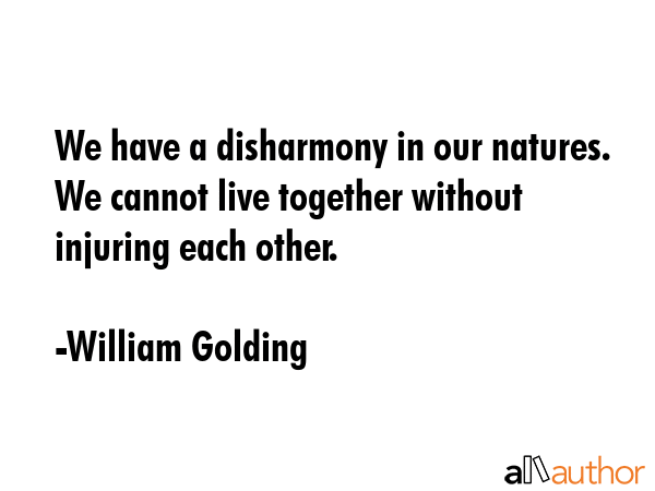 We have a disharmony in our natures. We cannot live together without injuring each other. - William Golding Quote GIF