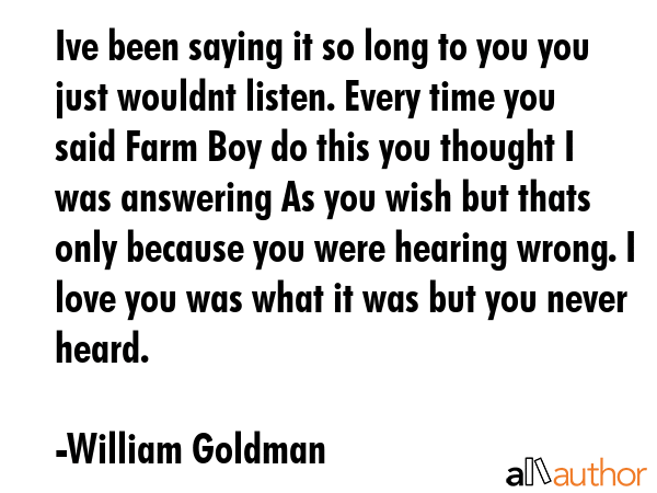 Ive been saying it so long to you you just wouldnt listen. Every time you said Farm Boy do this you... - William Goldman Quote GIF
