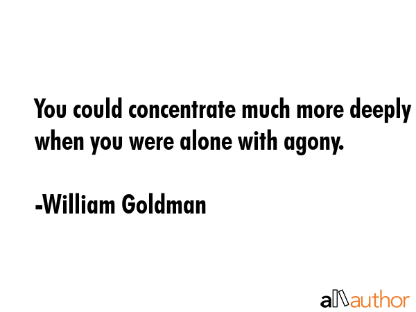 You could concentrate much more deeply when you were alone with agony. - William Goldman Quote GIF