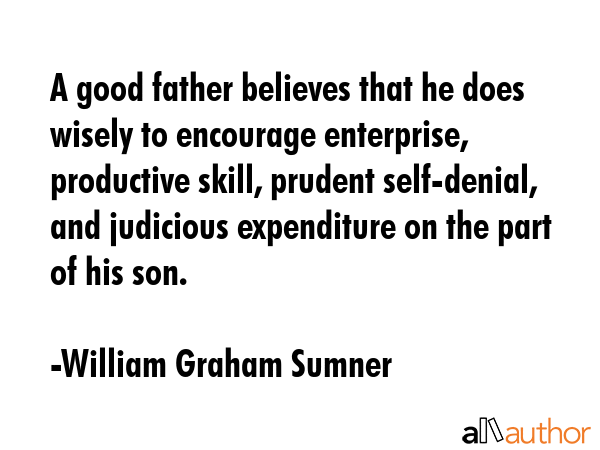 A good father believes that he does wisely to encourage enterprise, productive skill, prudent... - William Graham Sumner Quote GIF