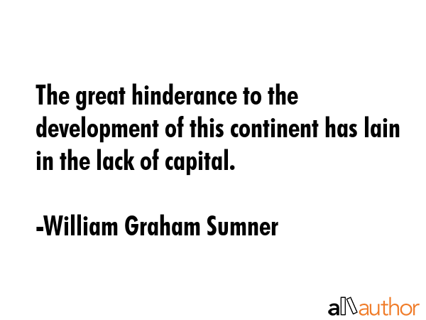 The great hinderance to the development of this continent has lain in the lack of capital. - William Graham Sumner Quote GIF