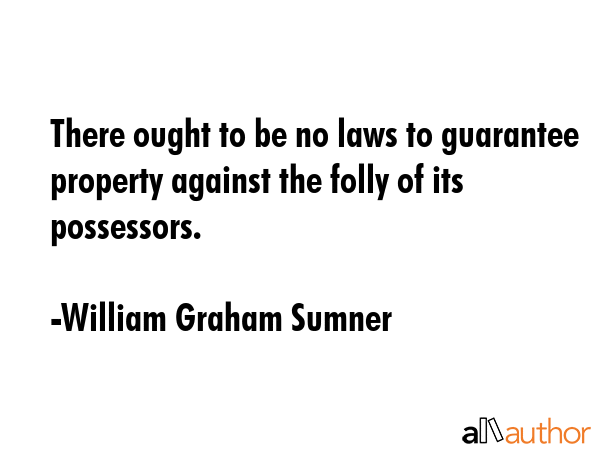 There ought to be no laws to guarantee property against the folly of its possessors. - William Graham Sumner Quote GIF