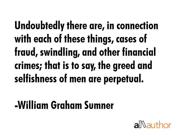 Undoubtedly there are, in connection with each of these things, cases of fraud, swindling, and... - William Graham Sumner Quote GIF