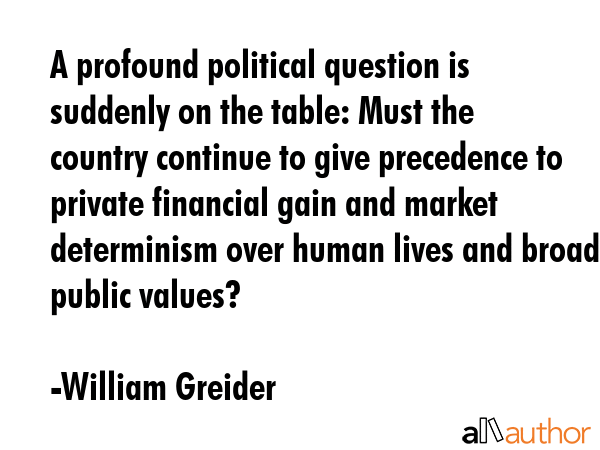 A profound political question is suddenly on the table: Must the country continue to give... - William Greider Quote GIF