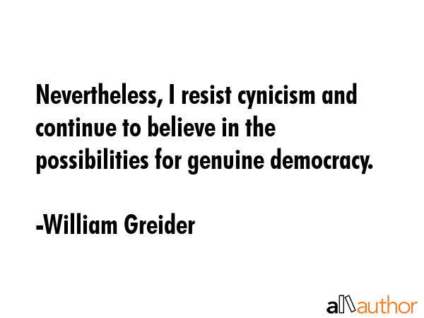 Nevertheless, I resist cynicism and continue to believe in the possibilities for genuine democracy. - William Greider Quote GIF
