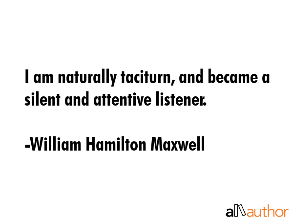 I am naturally taciturn, and became a silent and attentive listener. - William Hamilton Maxwell Quote GIF