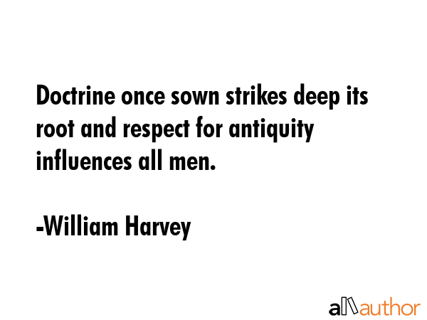 Doctrine once sown strikes deep its root and respect for antiquity influences all men. - William Harvey Quote GIF