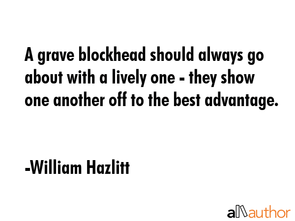 A grave blockhead should always go about with a lively one - they show one another off to the best... - William Hazlitt Quote GIF