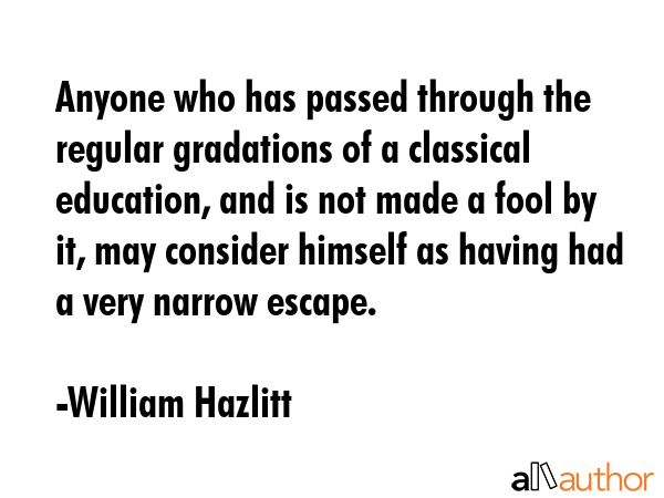 Anyone who has passed through the regular gradations of a classical education, and is not made a... - William Hazlitt Quote GIF