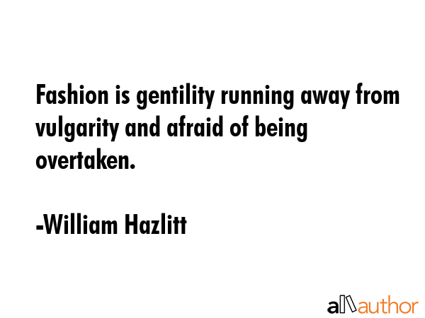 Fashion is gentility running away from vulgarity and afraid of being overtaken. - William Hazlitt Quote GIF