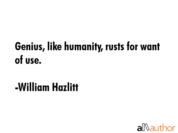 Genius, like humanity, rusts for want of use. - William Hazlitt Quote GIF