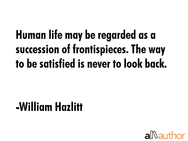 Human life may be regarded as a succession of frontispieces. The way to be satisfied is never to... - William Hazlitt Quote GIF