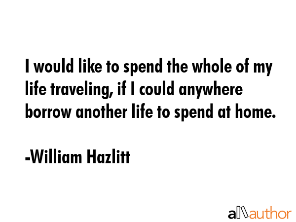 I would like to spend the whole of my life traveling, if I could anywhere borrow another life to... - William Hazlitt Quote GIF