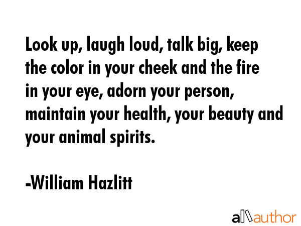Look up, laugh loud, talk big, keep the color in your cheek and the fire in your eye, adorn your... - William Hazlitt Quote GIF