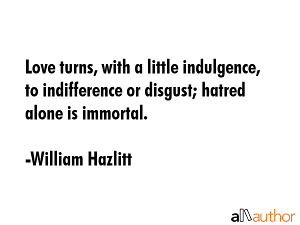 Love turns, with a little indulgence, to indifference or disgust; hatred alone is immortal. - William Hazlitt Quote GIF