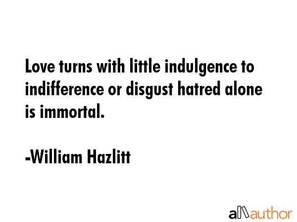 Love turns with little indulgence to indifference or disgust hatred alone is immortal. - William Hazlitt Quote GIF
