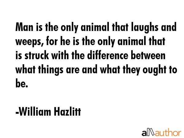 Man is the only animal that laughs and weeps, for he is the only animal that is struck with the... - William Hazlitt Quote GIF