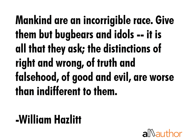 Mankind are an incorrigible race. Give them but bugbears and idols -- it is all that they ask; the... - William Hazlitt Quote GIF