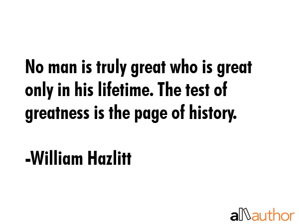 No man is truly great who is great only in his lifetime. The test of greatness is the page of... - William Hazlitt Quote GIF