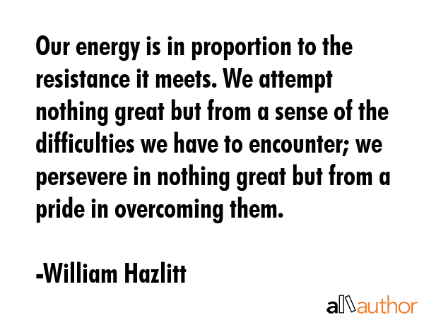 Our energy is in proportion to the resistance it meets. We attempt nothing great but from a sense... - William Hazlitt Quote GIF