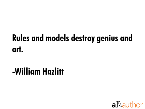 Rules and models destroy genius and art. - William Hazlitt Quote GIF