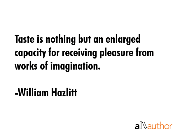 Taste is nothing but an enlarged capacity for receiving pleasure from works of imagination. - William Hazlitt Quote GIF