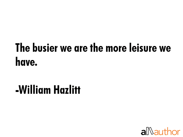 The busier we are the more leisure we have. - William Hazlitt Quote GIF