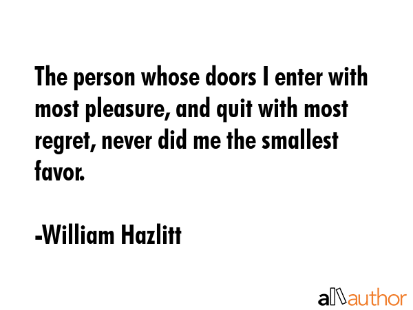 The person whose doors I enter with most pleasure, and quit with most regret, never did me the... - William Hazlitt Quote GIF